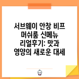 서브웨이 안창 비프 머쉬룸 신메뉴 리얼후기: 맛과 영양의 새로운 대세