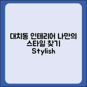 대치동 인테리어, 나만의 스타일은 어떻게 찾을까요?